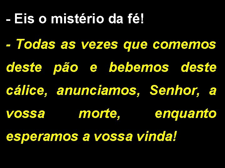 - Eis o mistério da fé! - Todas as vezes que comemos deste pão
