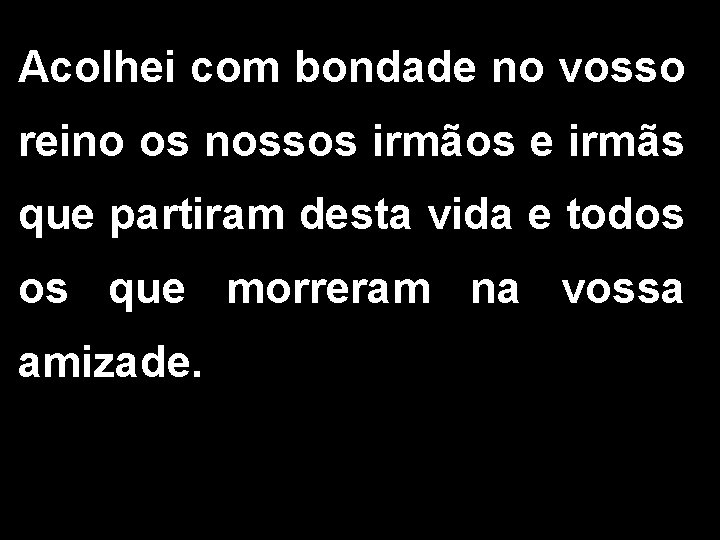 Acolhei com bondade no vosso reino os nossos irmãos e irmãs que partiram desta