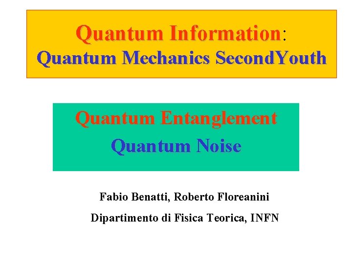 Quantum Information: Information Quantum Mechanics Second. Youth Quantum Entanglement Quantum Noise Fabio Benatti, Roberto