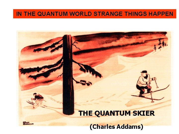 IN THE QUANTUM WORLD STRANGE THINGS HAPPEN THE QUANTUM SKIER (Charles Addams) 