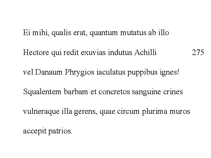 Ei mihi, qualis erat, quantum mutatus ab illo Hectore qui redit exuvias indutus Achilli