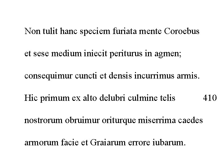 Non tulit hanc speciem furiata mente Coroebus et sese medium iniecit periturus in agmen;