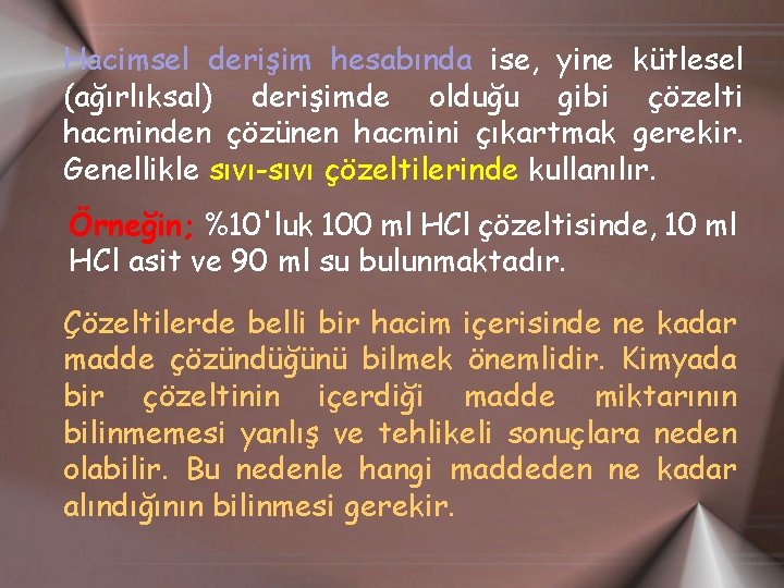 Hacimsel derişim hesabında ise, yine kütlesel (ağırlıksal) derişimde olduğu gibi çözelti hacminden çözünen hacmini