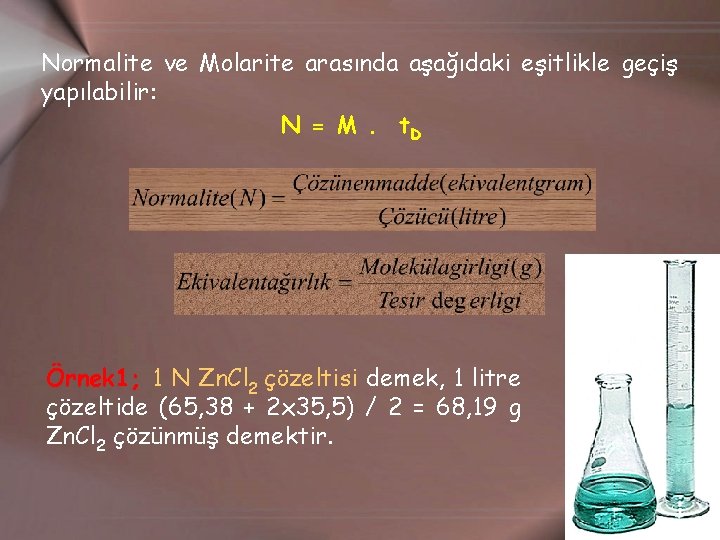 Normalite ve Molarite arasında aşağıdaki eşitlikle geçiş yapılabilir: N = M. t. D Örnek