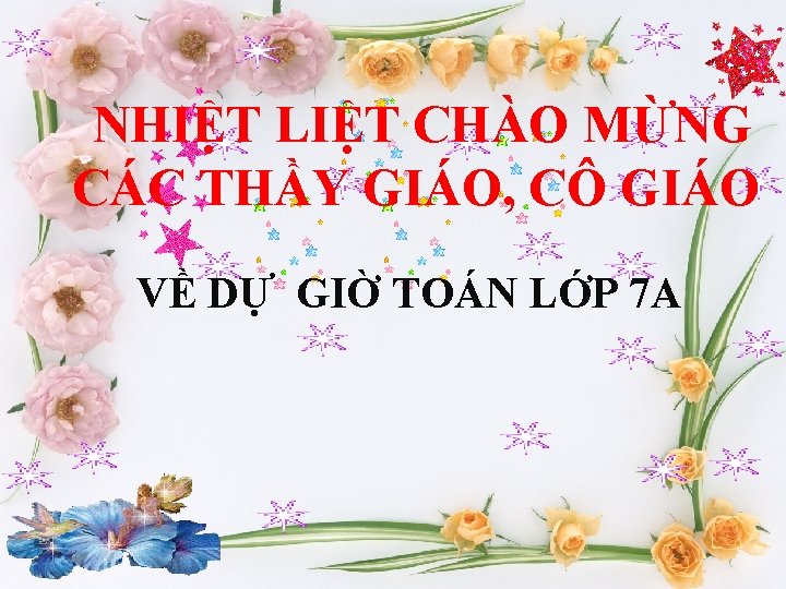 NHIỆT LIỆT CHÀO MỪNG CÁC THẦY GIÁO, CÔ GIÁO VỀ DỰ GIỜ TOÁN LỚP