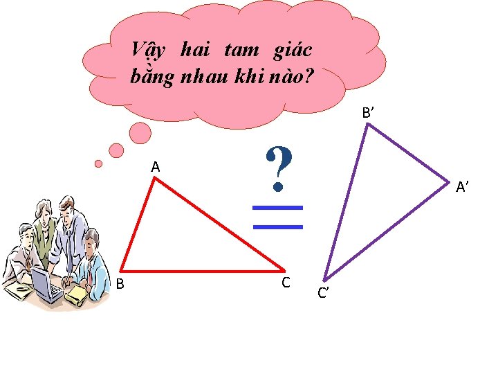 Vậy hai tam giác bằng nhau khi nào? B’ A B ? C A’