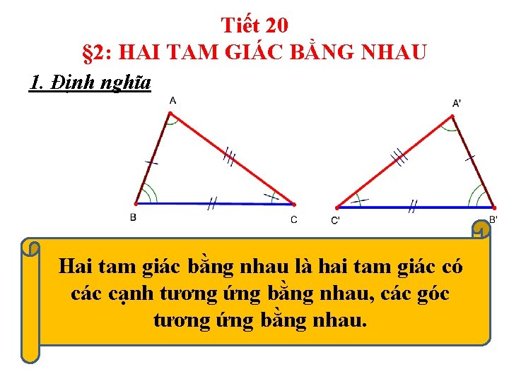 Tiết 20 § 2: HAI TAM GIÁC BẰNG NHAU 1. Định nghĩa Hai tam