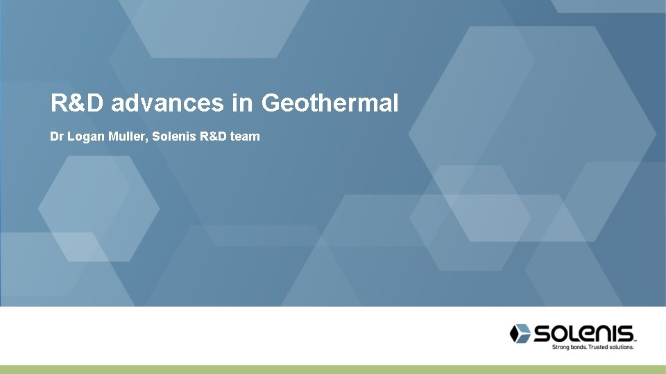 R&D advances in Geothermal Dr Logan Muller, Solenis R&D team 