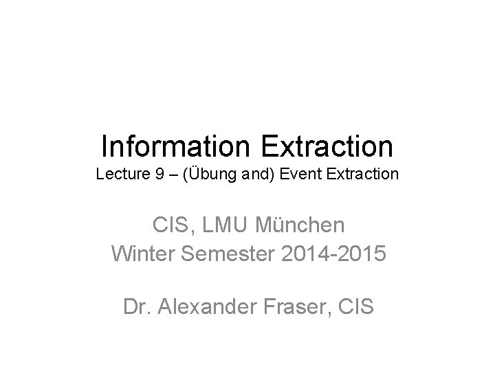 Information Extraction Lecture 9 – (Übung and) Event Extraction CIS, LMU München Winter Semester