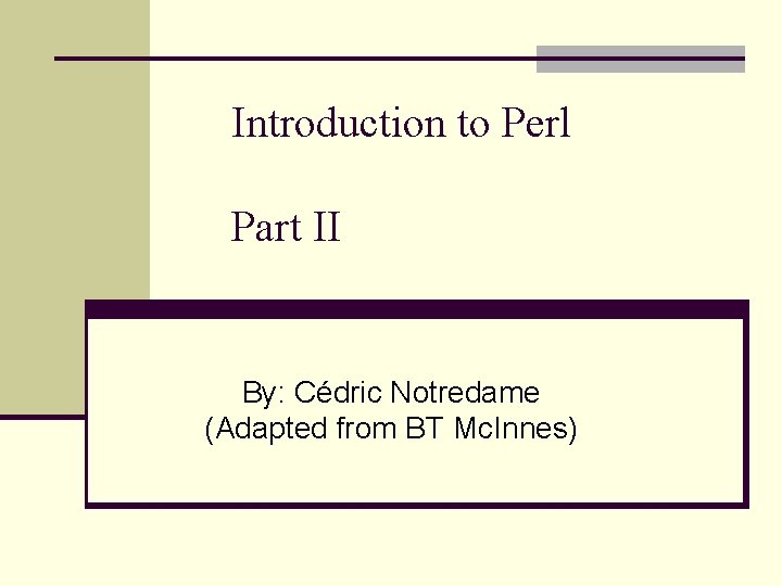 Introduction to Perl Part II By: Cédric Notredame (Adapted from BT Mc. Innes) 