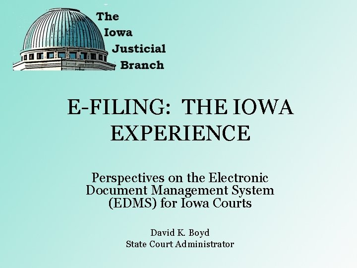 E-FILING: THE IOWA EXPERIENCE Perspectives on the Electronic Document Management System (EDMS) for Iowa E-FILING: THE IOWA EXPERIENCE Perspectives on the Electronic Document Management System (EDMS) for Iowa