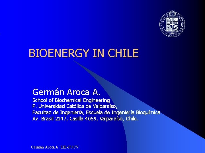 BIOENERGY IN CHILE Germán Aroca A. School of Biochemical Engineering P. Universidad Católica de
