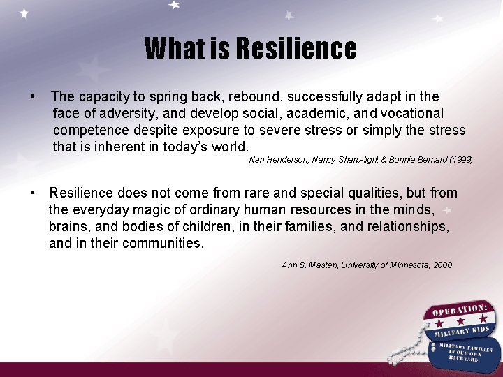 What is Resilience • The capacity to spring back, rebound, successfully adapt in the