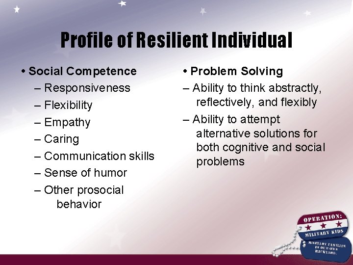 Profile of Resilient Individual • Social Competence – Responsiveness – Flexibility – Empathy –