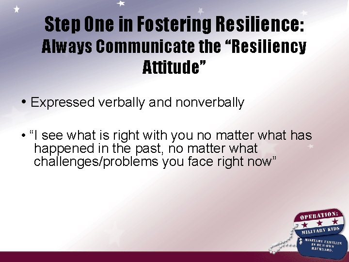 Step One in Fostering Resilience: Always Communicate the “Resiliency Attitude” • Expressed verbally and
