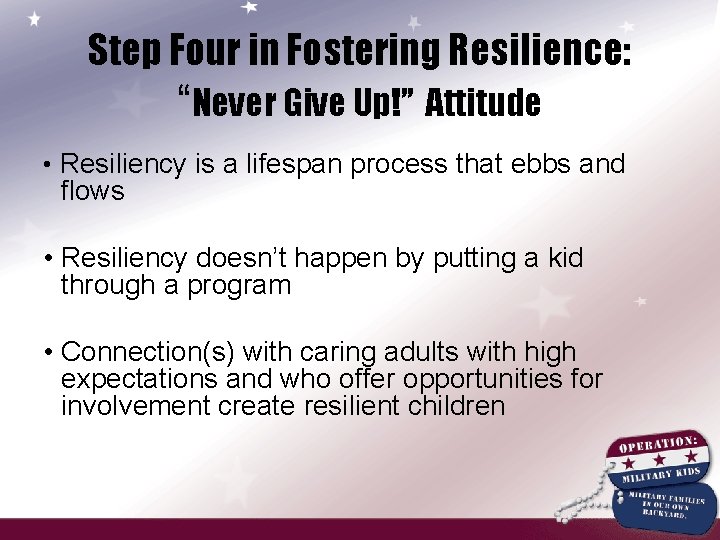 Step Four in Fostering Resilience: “Never Give Up!” Attitude • Resiliency is a lifespan