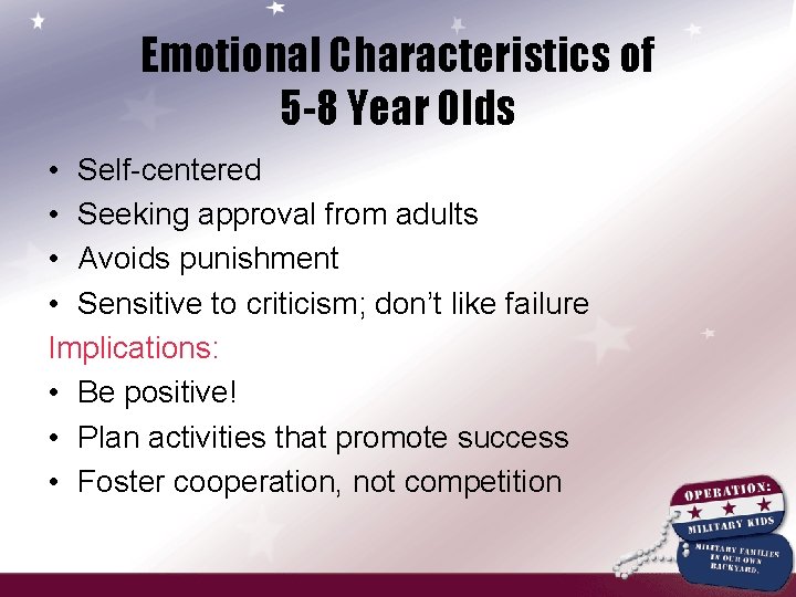 Emotional Characteristics of 5 -8 Year Olds • Self-centered • Seeking approval from adults