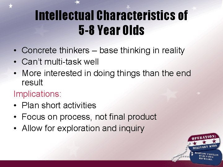 Intellectual Characteristics of 5 -8 Year Olds • Concrete thinkers – base thinking in