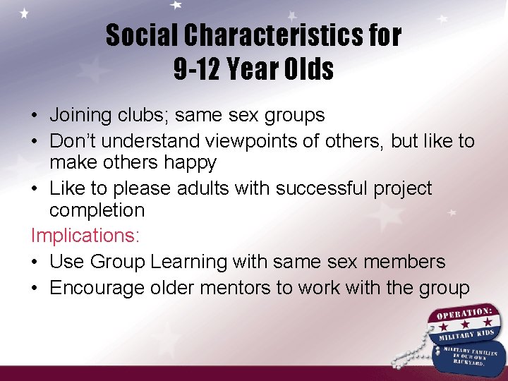 Social Characteristics for 9 -12 Year Olds • Joining clubs; same sex groups •