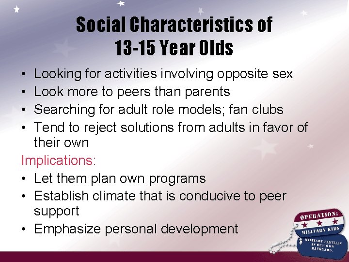 Social Characteristics of 13 -15 Year Olds • • Looking for activities involving opposite