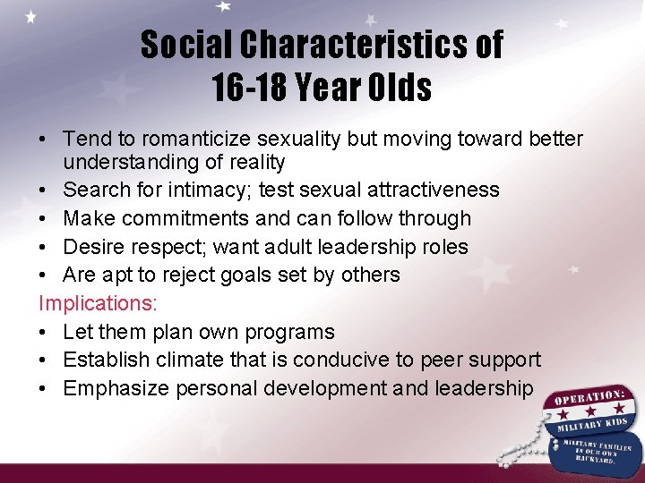 Social Characteristics of 16 -18 Year Olds • Tend to romanticize sexuality but moving