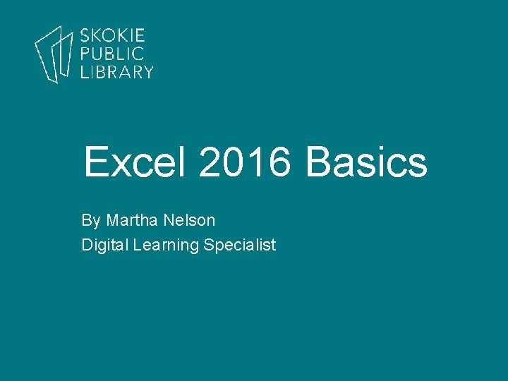 Excel 2016 Basics By Martha Nelson Digital Learning Specialist 