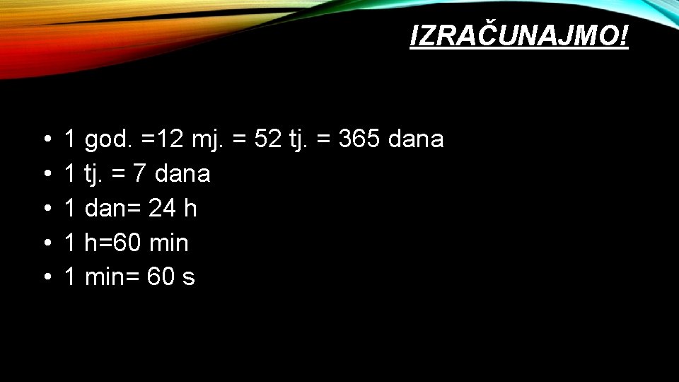 IZRAČUNAJMO! • • • 1 god. =12 mj. = 52 tj. = 365 dana