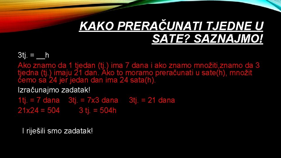 KAKO PRERAČUNATI TJEDNE U SATE? SAZNAJMO! 3 tj. = __h Ako znamo da 1