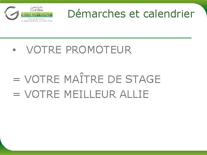 Démarches et calendrier • VOTRE PROMOTEUR = VOTRE MAÎTRE DE STAGE = VOTRE MEILLEUR