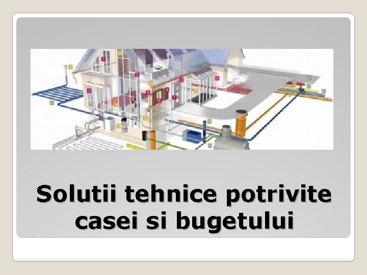 Solutii tehnice potrivite casei si bugetului 