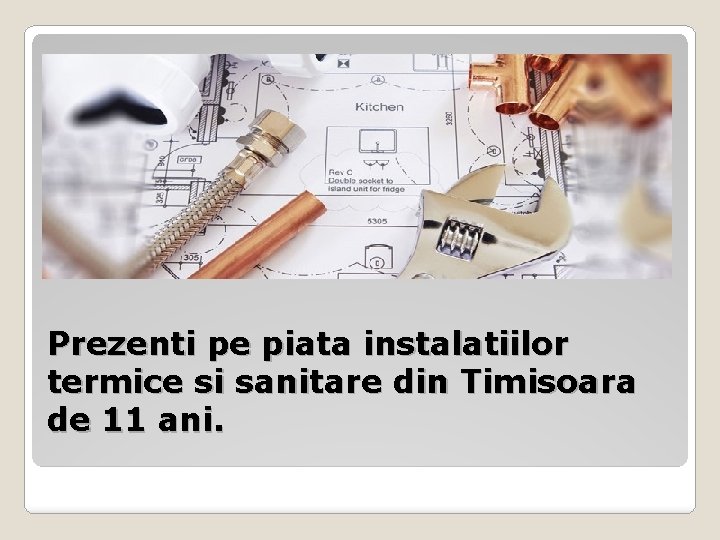 Prezenti pe piata instalatiilor termice si sanitare din Timisoara de 11 ani. 