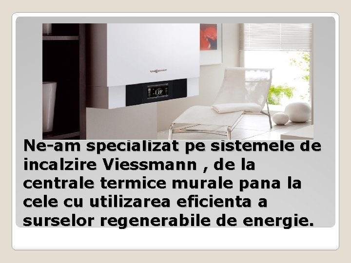 Ne-am specializat pe sistemele de incalzire Viessmann , de la centrale termice murale pana