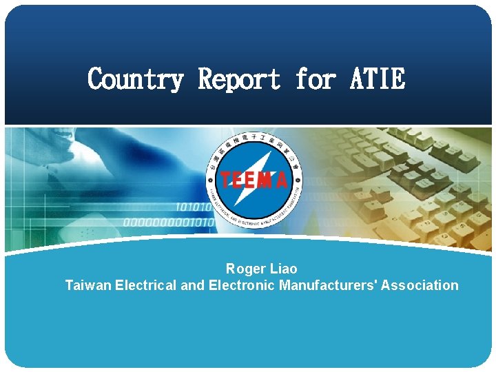 Country Report for ATIE Roger Liao Taiwan Electrical and Electronic Manufacturers' Association 