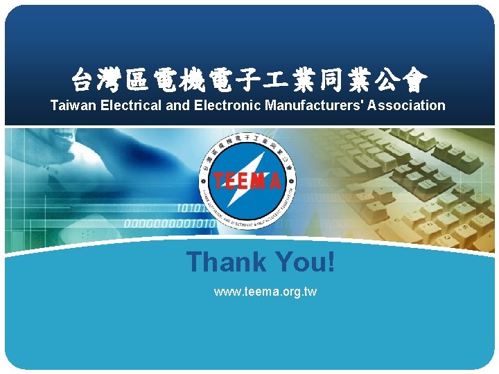 台灣區電機電子 業同業公會 Taiwan Electrical and Electronic Manufacturers' Association Thank You! www. teema. org. tw