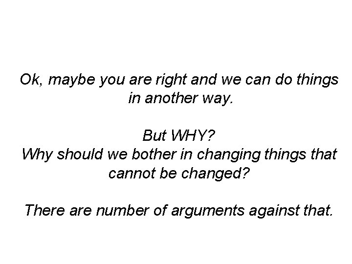 Ok, maybe you are right and we can do things in another way. But