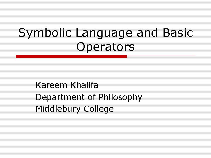 Symbolic Language and Basic Operators Kareem Khalifa Department of Philosophy Middlebury College 