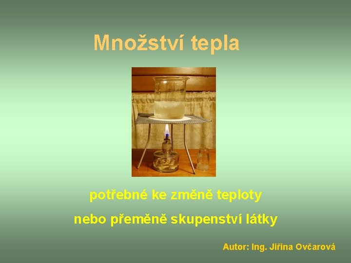 Množství tepla potřebné ke změně teploty nebo přeměně skupenství látky Autor: Ing. Jiřina Ovčarová