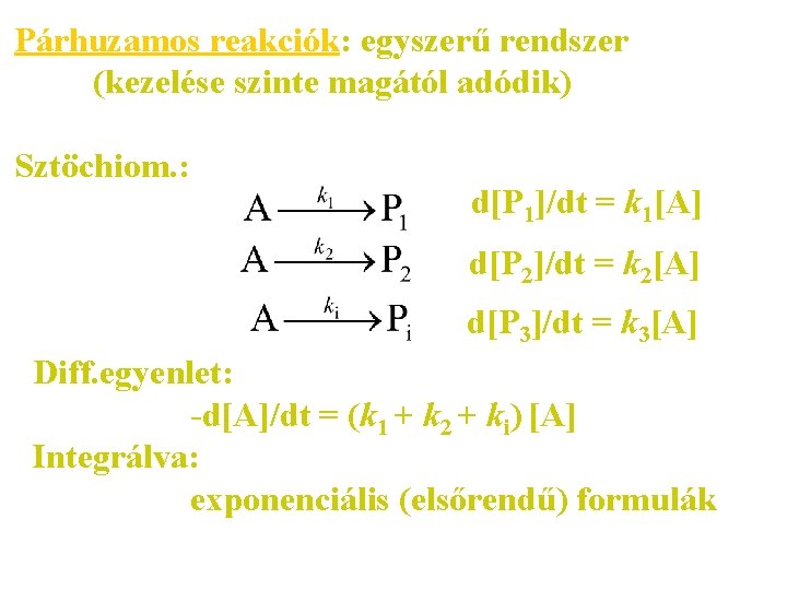 Párhuzamos reakciók: egyszerű rendszer (kezelése szinte magától adódik) Sztöchiom. : d[P 1]/dt = k