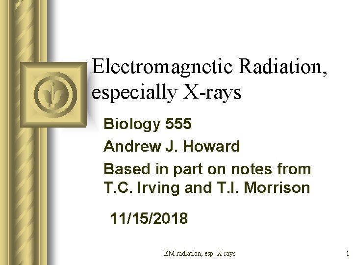 Electromagnetic Radiation, especially X-rays Biology 555 Andrew J. Howard Based in part on notes