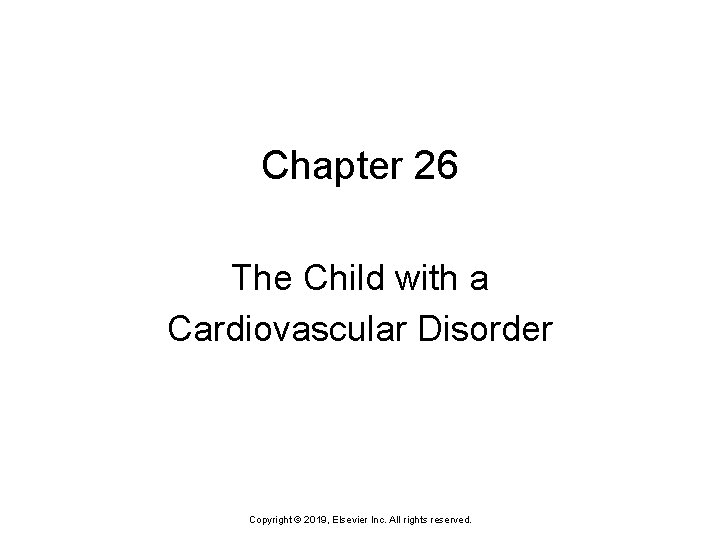 Chapter 26 The Child with a Cardiovascular Disorder Copyright © 2019, Elsevier Inc. All Chapter 26 The Child with a Cardiovascular Disorder Copyright © 2019, Elsevier Inc. All