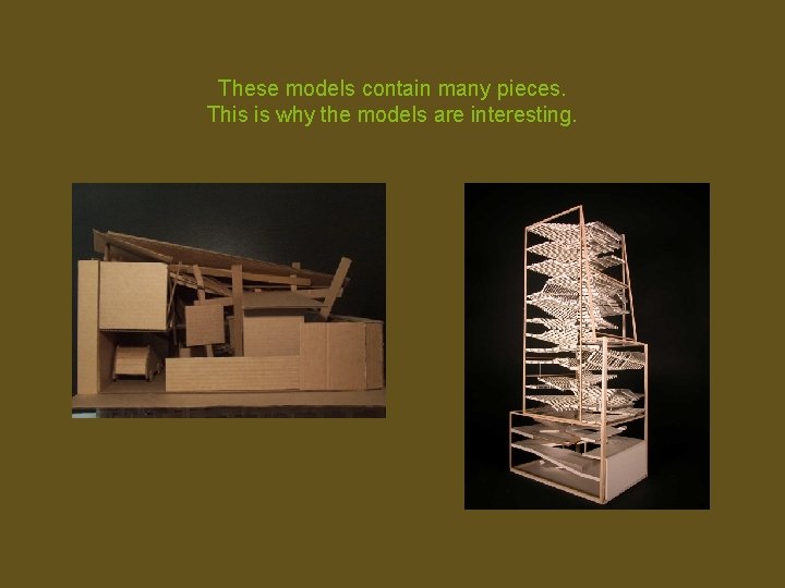 These models contain many pieces. This is why the models are interesting. 