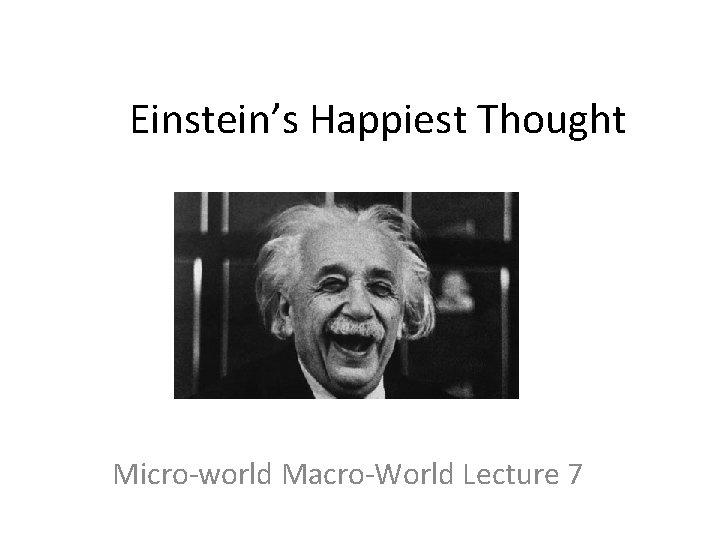 Einstein’s Happiest Thought Micro-world Macro-World Lecture 7 