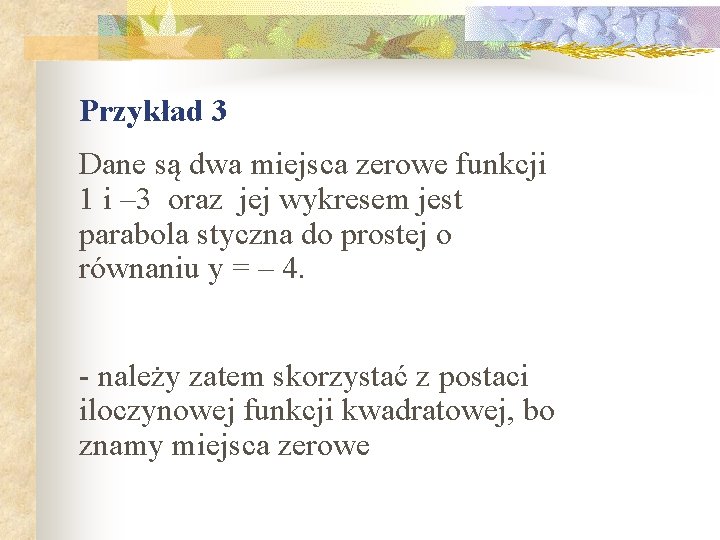 Przykład 3 Dane są dwa miejsca zerowe funkcji 1 i – 3 oraz jej