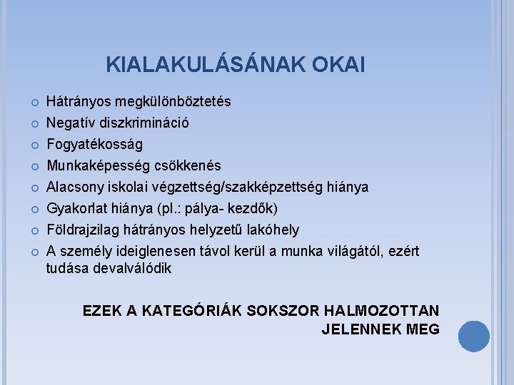 KIALAKULÁSÁNAK OKAI Hátrányos megkülönböztetés Negatív diszkrimináció Fogyatékosság Munkaképesség csökkenés Alacsony iskolai végzettség/szakképzettség hiánya Gyakorlat