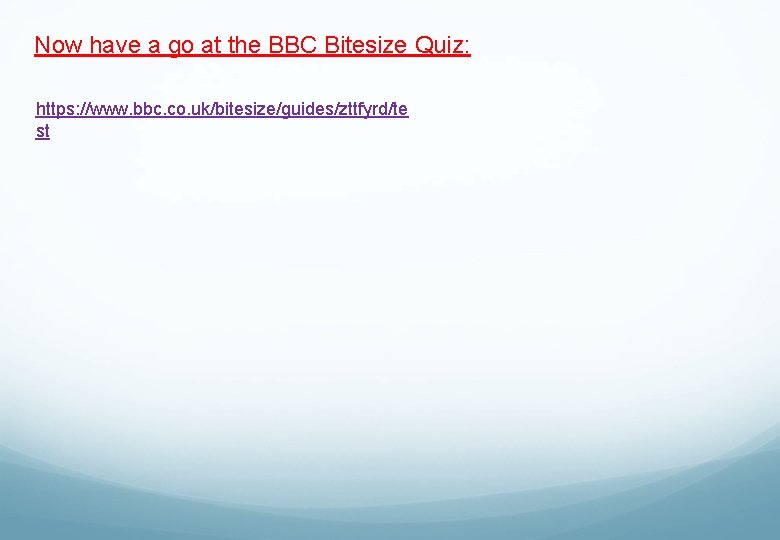 Now have a go at the BBC Bitesize Quiz: https: //www. bbc. co. uk/bitesize/guides/zttfyrd/te