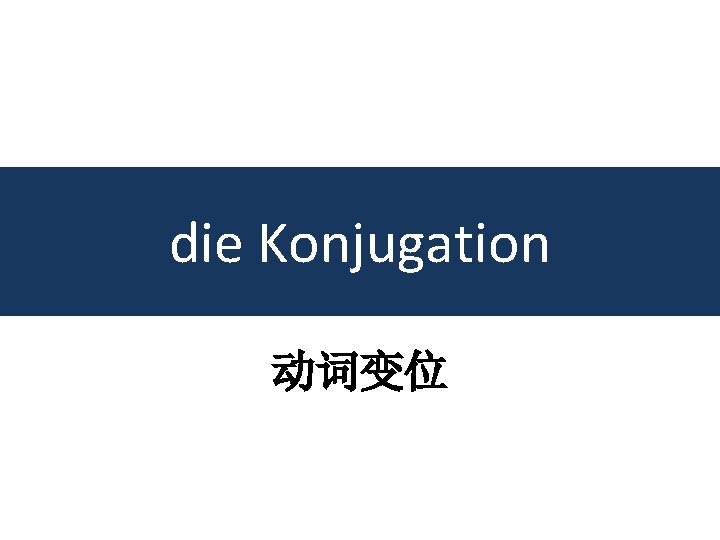 die Konjugation 动词变位 