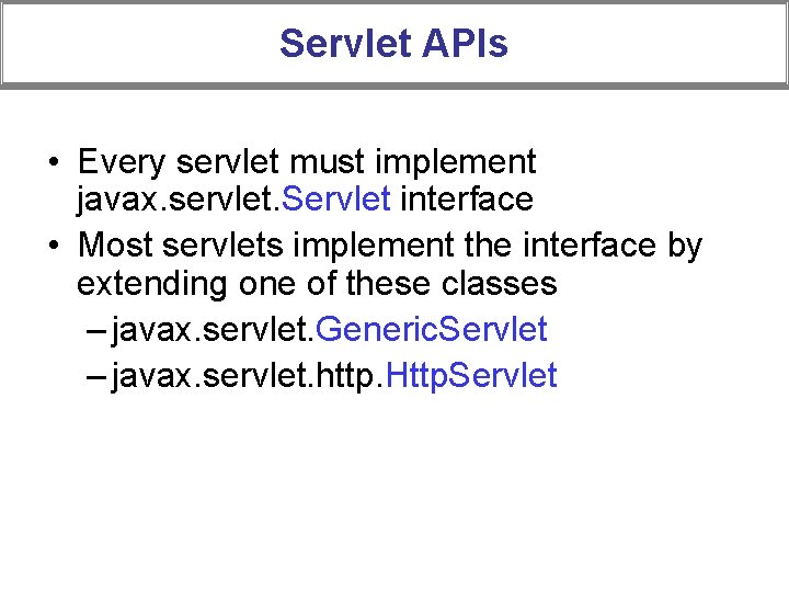 Servlet APIs • Every servlet must implement javax. servlet. Servlet interface • Most servlets