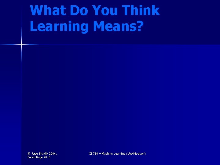 What Do You Think Learning Means? © Jude Shavlik 2006, David Page 2010 CS