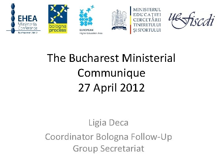 The Bucharest Ministerial Communique 27 April 2012 Ligia Deca Coordinator Bologna Follow-Up Group Secretariat