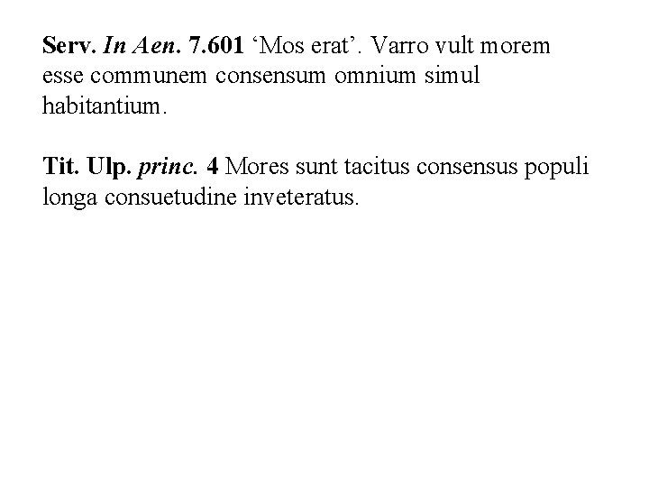 Serv. In Aen. 7. 601 ‘Mos erat’. Varro vult morem esse communem consensum omnium